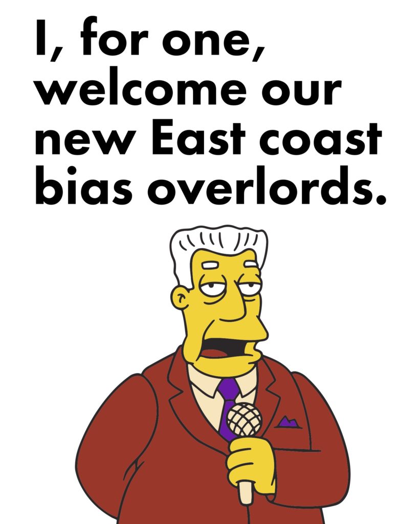 I for one welcome our new East coast bias overlords